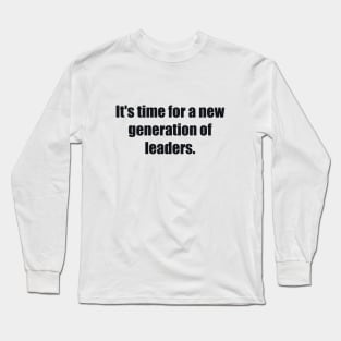 It's time for a new generation of leaders Long Sleeve T-Shirt